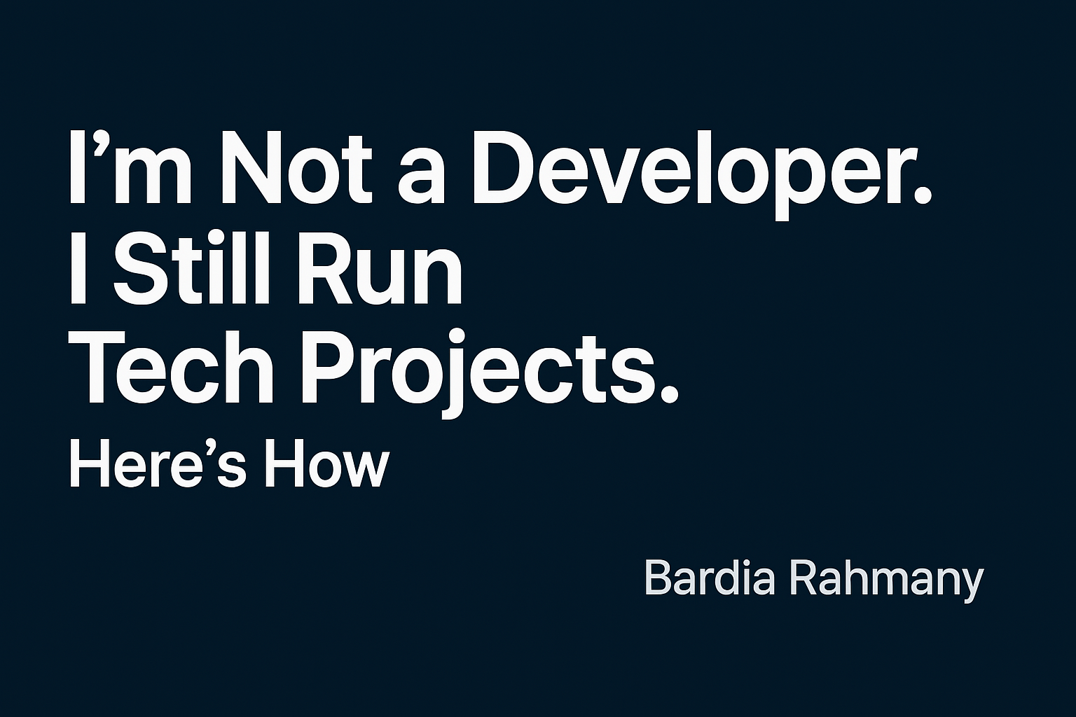 I’m Not a Developer. I Still Run Tech Projects. Here’s How.